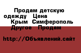 Продам детскую одежду › Цена ­ 500-300-200 - Крым, Симферополь Другое » Продам   